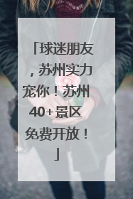 球迷朋友，苏州实力宠你！苏州40+景区免费开放！