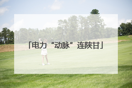 电力“动脉”连陕甘