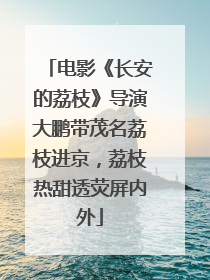 电影《长安的荔枝》导演大鹏带茂名荔枝进京，荔枝热甜透荧屏内外