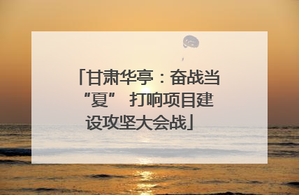 甘肃华亭：奋战当“夏” 打响项目建设攻坚大会战