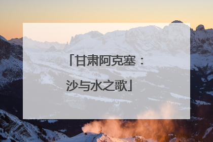 甘肃阿克塞：沙与水之歌