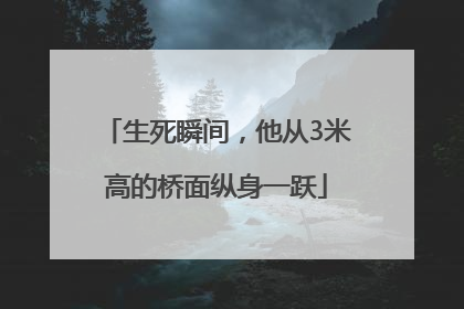 生死瞬间，他从3米高的桥面纵身一跃