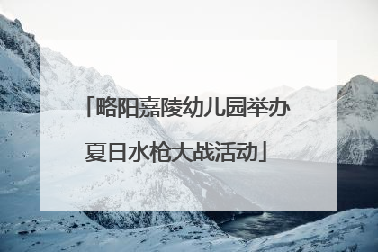 略阳嘉陵幼儿园举办夏日水枪大战活动