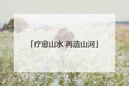 疗愈山水 再造山河