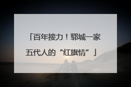 百年接力！郓城一家五代人的“红旗情”