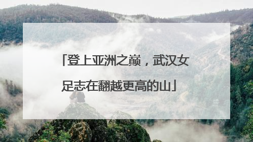 登上亚洲之巅，武汉女足志在翻越更高的山