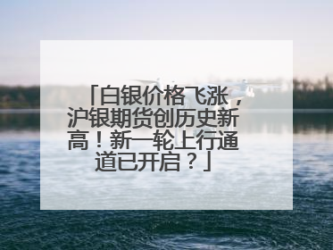 白银价格飞涨，沪银期货创历史新高！新一轮上行通道已开启？