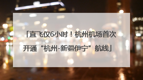 直飞仅6小时！杭州机场首次开通“杭州-新疆伊宁”航线