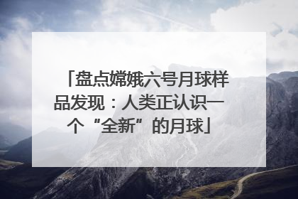 盘点嫦娥六号月球样品发现：人类正认识一个“全新”的月球