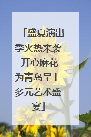 盛夏演出季火热来袭 开心麻花为青岛呈上多元艺术盛宴