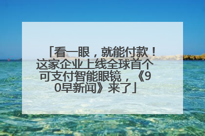 看一眼，就能付款！这家企业上线全球首个可支付智能眼镜，《90早新闻》来了