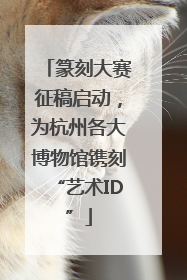 篆刻大赛征稿启动，为杭州各大博物馆镌刻“艺术ID”