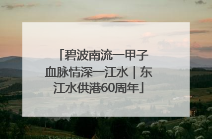 碧波南流一甲子 血脉情深一江水｜东江水供港60周年