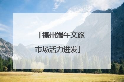 福州端午文旅市场活力迸发
