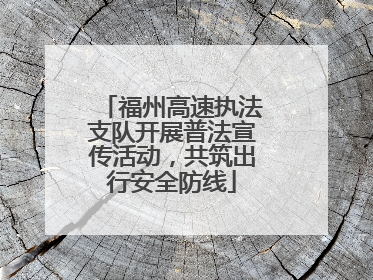 福州高速执法支队开展普法宣传活动，共筑出行安全防线