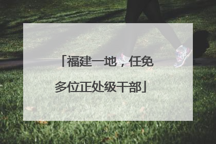 福建一地，任免多位正处级干部