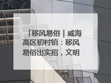 移风易俗｜威海高区初村镇：移风易俗出实招，文明新风拂人心