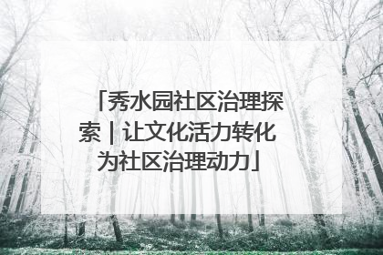 秀水园社区治理探索｜让文化活力转化为社区治理动力