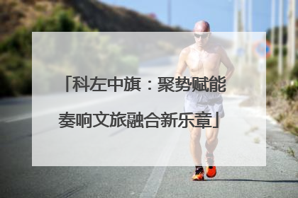科左中旗：聚势赋能 奏响文旅融合新乐章