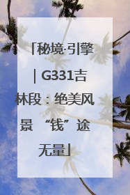 秘境·引擎｜G331吉林段：绝美风景 “钱”途无量