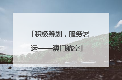 积极筹划，服务暑运——澳门航空