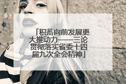 积蓄向前发展更大推动力——三论贯彻落实省委十四届九次全会精神