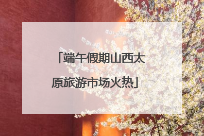 端午假期山西太原旅游市场火热