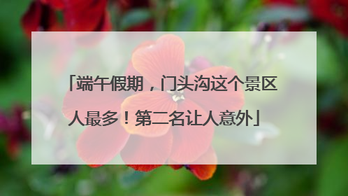 端午假期，门头沟这个景区人最多！第二名让人意外