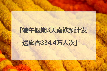 端午假期3天南铁预计发送旅客334.4万人次