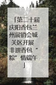 第二十届庆阳香包兰州展销会城关区开展 非遗香包“粽”情端午