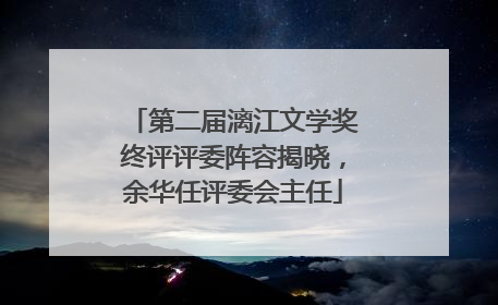第二届漓江文学奖终评评委阵容揭晓，余华任评委会主任