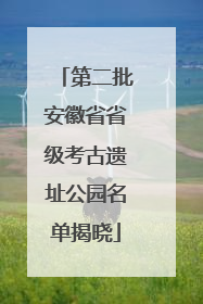 第二批安徽省省级考古遗址公园名单揭晓