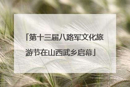 第十三届八路军文化旅游节在山西武乡启幕