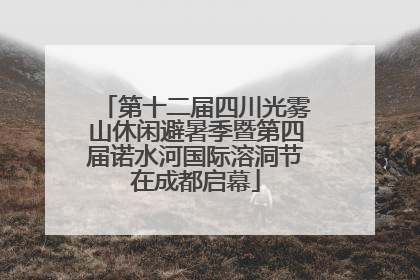 第十二届四川光雾山休闲避暑季暨第四届诺水河国际溶洞节在成都启幕