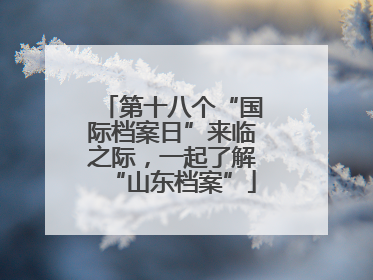 第十八个“国际档案日”来临之际，一起了解“山东档案”