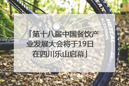 第十八届中国餐饮产业发展大会将于19日在四川乐山启幕