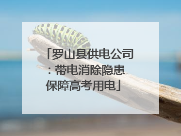 罗山县供电公司：带电消除隐患 保障高考用电
