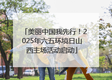 美丽中国我先行！2025年六五环境日山西主场活动启动