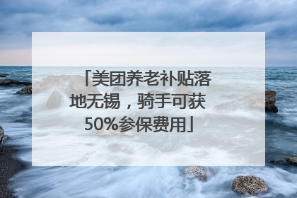 美团养老补贴落地无锡，骑手可获50%参保费用