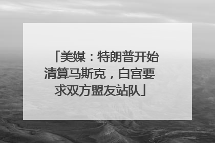 美媒：特朗普开始清算马斯克，白宫要求双方盟友站队