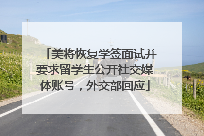 美将恢复学签面试并要求留学生公开社交媒体账号，外交部回应