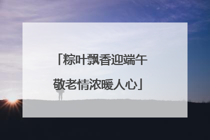 粽叶飘香迎端午 敬老情浓暖人心