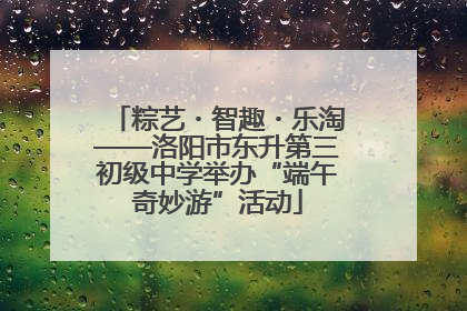 粽艺・智趣・乐淘——洛阳市东升第三初级中学举办“端午奇妙游”活动
