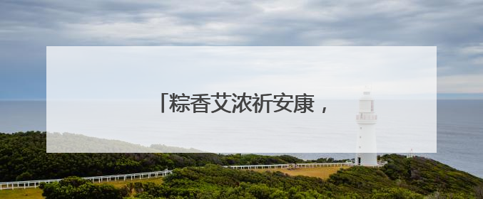 粽香艾浓祈安康，民俗体验正当时