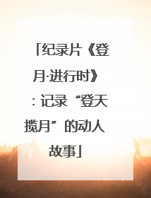 纪录片《登月·进行时》：记录“登天揽月”的动人故事