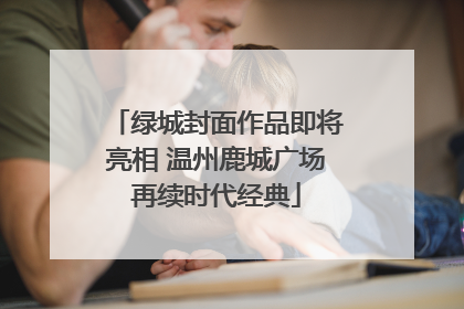 绿城封面作品即将亮相 温州鹿城广场再续时代经典