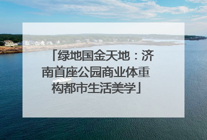 绿地国金天地：济南首座公园商业体重构都市生活美学