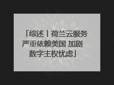 综述丨荷兰云服务严重依赖美国 加剧数字主权忧虑