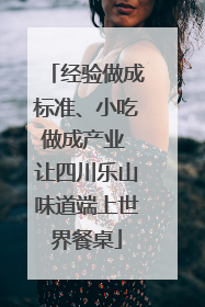 经验做成标准、小吃做成产业 让四川乐山味道端上世界餐桌