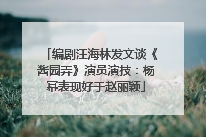 编剧汪海林发文谈《酱园弄》演员演技：杨幂表现好于赵丽颖